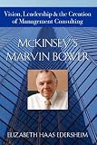 McKinsey's Marvin Bower: Vision, Leadership, and the Creation of Management Consulting