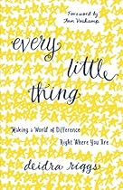 Every Little Thing: Making a World of Difference Right Where You Are Every Little Thing: Making a World of Difference Right Where You Are