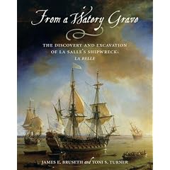 From a Watery Grave: The Discovery and Excavation of La Salle's Shipwreck, La Belle