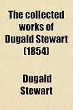 The Collected Works of Dugald Stewart (Volume 3); Elements of the Philosophy of the Human Mind to Which Is Prefixed Introduction and Part First of the Outlines of Moral Philosophy. 1854