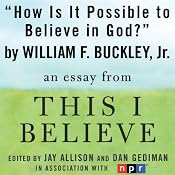 How Is It Possible to Believe in God?: A 'This I Believe' Essay | [William F. Buckley]