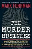 The Murder Business: How the Media Turns Crime Into Entertainment and Subverts Justice