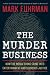 The Murder Business: How the Media Turns Crime Into Entertainment and Subverts Justice