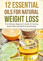 ESSENTIAL OILS:12 Essential Oils For Natural Weight Loss: The Ultimate Beginner's Guide To Feeling Better With Aromatherapy (Essential Oils, Aromatherapy) ESSENTIAL OILS:12 Essential Oils For Natural Weight Loss: The Ultimate Beginner's Guide To Feeling Better With Aromatherapy (Essential Oils, Aromatherapy)