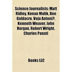 Science Journalists: Matt Ridley, Kenan Malik, Ben Goldacre, Voja Antoni, Kenneth Weaver, John Horgan, Robert Wright, Charles Panati
