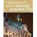 The Photographer's Guide to Montreal & Quebec City: Where to Find Perfect Shots and How to Take Them (The Photographer's Guide)