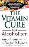 The Vitamin Cure for Alcoholism: How to Protect Against and Fight Alcoholism Using Nutrition and Vitamin Supplementation