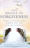 The Bridge to Forgiveness: Stories and Prayers for Finding God and Restoring Wholeness