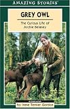 Grey Owl: The Curious Life of Archie Belaney (An Amazing Stories Book)