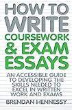 How to write coursework and exam essays : an accessible guide to developing the skills needed to excel in written work and exams