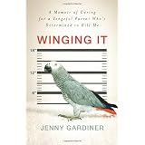 Winging It: A Memoir of Caring for a Vengeful Parrot Who's Determined to Kill Meby Jenny Gardiner