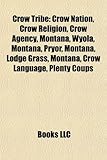 Crow Tribe: Crow Nation, Crow Religion, Crow Agency, Montana, Wyola, Montana, Pryor, Montana, Lodge Grass, Montana, Crow Language,-