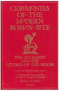 Ceremonies of the Modern Roman Rite: The Eucharist and the Liturgy of the Hours : A Manual for Clergy and All Involved in Liturgical Ministries