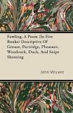 Fowling, A Poem (In Five Books) Descriptive Of Grouse, Partridge, Pheasant, Woodcock, Duck, And Snipe Shooting