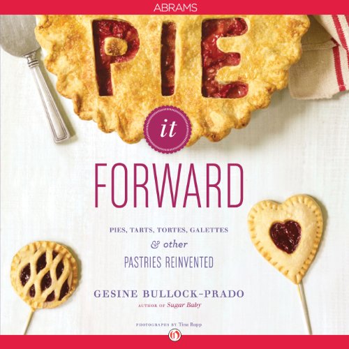Pie It Forward: Pies, Tarts, Tortes, Galettes, and Other Pastries Reinvented