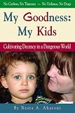 My Goodness: My Kids: Cultivating Decency in a Dangerous World