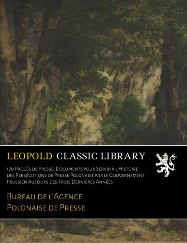 170 Procès de Presse: Documents pour Servir à l'Histoire des Persécutions de Presse Polonaise par le Gouvernement Prussien Aucours des Trois Dernières Années (French Edition)