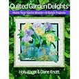 Quilted Garden Delights: Make your Quilts Bloom-- 8 Quick Projects by Holly Knott and Diane Knott