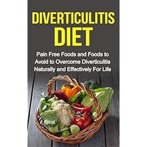 Diverticulitis Diet - Pain Free Foods and Foods to Avoid to Overcome Diverticulitis Naturally and Effectively For Life (Diverticulitis for Dummies, Pa