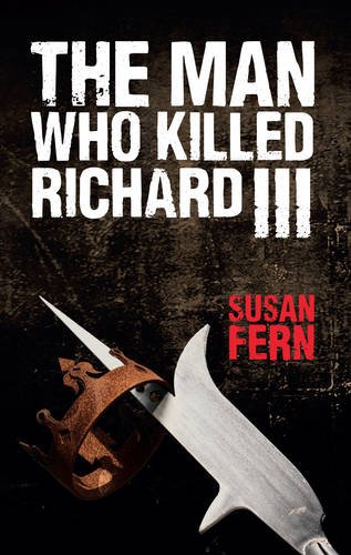 The Man Who Killed Richard III: Who Dealt the Fatal Blow at Bosworth?, by Susan Fern