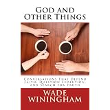 God and Other Things: Conversations That Defend Faith, Question Evolution, and Search for Truth