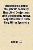 Topological Methods of Algebraic Geometry: Sheaf, Weil Conjectures, Tale Cohomology, Motive, Hodge Conjecture, Chow Ring, Mirror Symmetry-