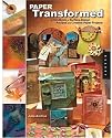 Paper Transformed: A Handbook of Surface-Design Recipes and Creative Paper Projects
