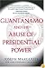 Guantanamo and the Abuse of Presidential Power
