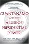 Guantanamo and the Abuse of Presidential Power Guantanamo and the Abuse of Presidential Power