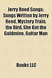 Jerry Reed Songs: Songs Written by Jerry Reed, Mystery Train, the Bird, She Got the Goldmine, Guitar Man-