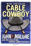 Cable Cowboy: John Malone and the Rise of the Modern Cable Business