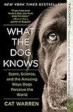 What the Dog Knows: Scent, Science, and the Amazing Ways Dogs Perceive the World