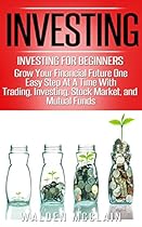 Investing: Grow Your Financial Future One Easy Step At A Time With: Trading, Investing, Stock Market, & Mutual Funds (Dividends, Wealth Building, Futures  Financial Planning, Save Money)
