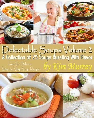 Delectable Soups Volume 2 (Delectable Soups - Easy and Delicious Step by Step Soup Recipes)