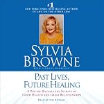 Past Lives, Future Healing: A Psychic Reveals the Secrets to Good Health and Great Relationships | Silvia Browne,Lindsay Harrison