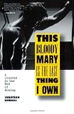 This Bloody Mary Is the Last Thing I Own: A Journey to the End of Boxing