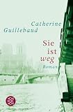 Sie ist weg: Roman - Catherine Guillebaud