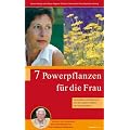 7 Powerpflanzen f�r die Frau - Gesundheit und Harmonie mit den sanften Kr�ften der Naturapotheke