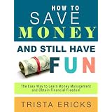 How to Save Money and Still Have FUN- The Easy Way to Learn Money Management and Obtain Financial Freedom