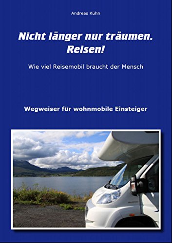 Nicht länger nur träumen. Reisen!: Wegweiser für wohnmobile Einsteiger (German Edition)