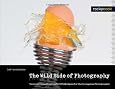 The Wild Side of Photography: Unconventional and Creative Techniques for the Courageous Photographer