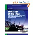 Erfolgreich als Exporteur: Ein Wegweiser zum Aufbau des Export-Gesch�ftes mit den interessantesten Informations- und Bezugsquellen weltweit