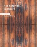 The Practical Distiller: An Introduction To Making Whiskey; Gin; Brandy; Spirits; &c. &c. of Better Quality; and in Larger Quantities; than Produced ... from the Produce of the United States