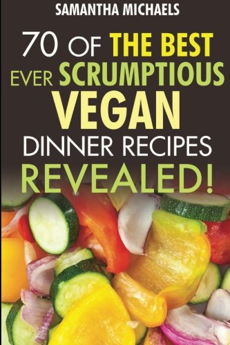 70 Of The Best Ever Scrumptious Vegan Dinner Recipes....Revealed!, by Samantha Michaels