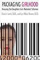 Packaging Girlhood: Rescuing Our Daughters from Marketers' Schemes