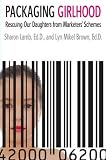 Packaging Girlhood: Rescuing Our Daughters from Marketers` Schemes