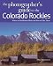 The Photographer's Guide to the Colorado Rockies: Where to Find Perfect Shots and How to Take Them