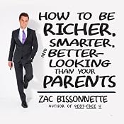 How to Be Richer, Smarter, and Better-Looking Than Your Parents | [Zac Bissonnette]