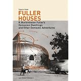 Fuller Houses: R. Buckminster Fuller's Dymaxion Dwellings and Other Domestic Adventures