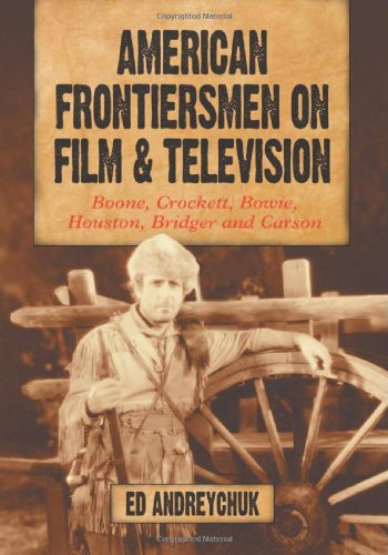 American Frontiersmen on Film and Television: Boone, Crockett, Bowie, Houston, Bridger and Carson Book Image